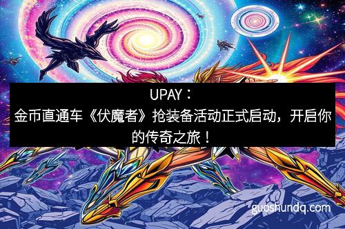 UPAY：金币直通车《伏魔者》抢装备活动正式启动，开启你的传奇之旅！